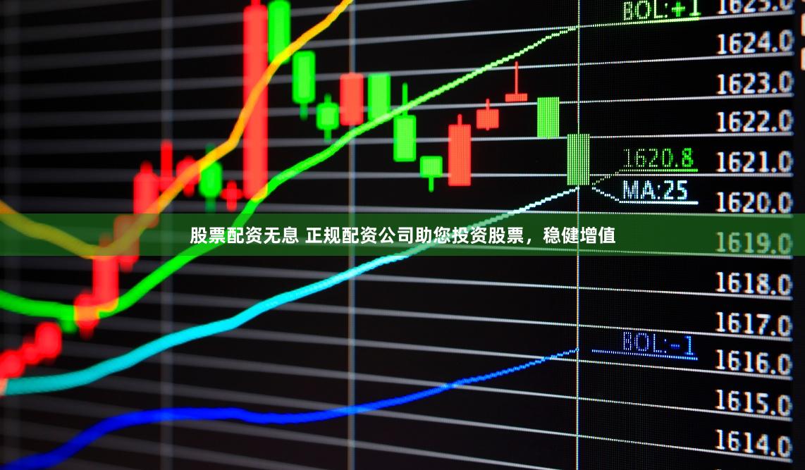 股票配资无息 正规配资公司助您投资股票，稳健增值