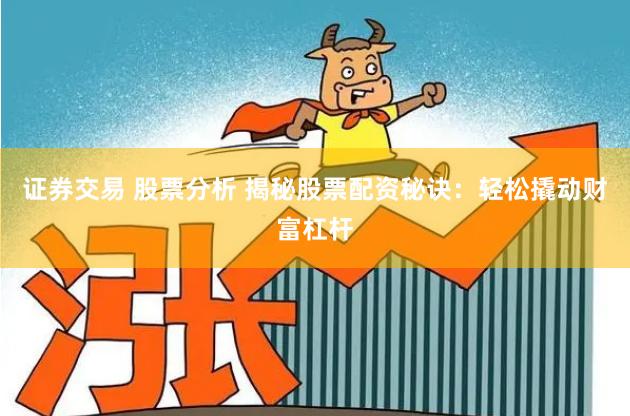 证券交易 股票分析 揭秘股票配资秘诀：轻松撬动财富杠杆