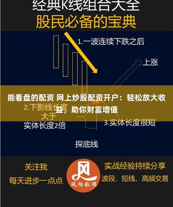 能看盘的配资 网上炒股配资开户：轻松放大收益，助你财富增值