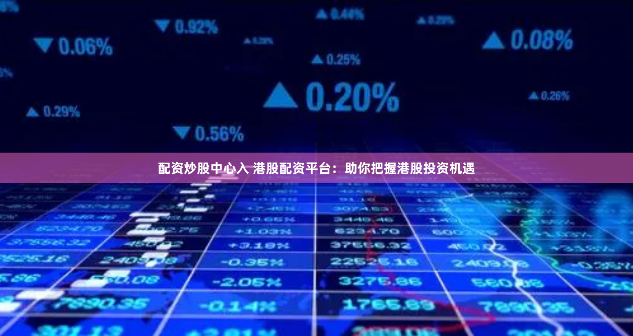 配资炒股中心入 港股配资平台：助你把握港股投资机遇