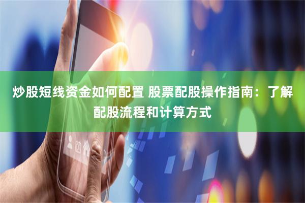 炒股短线资金如何配置 股票配股操作指南：了解配股流程和计算方式