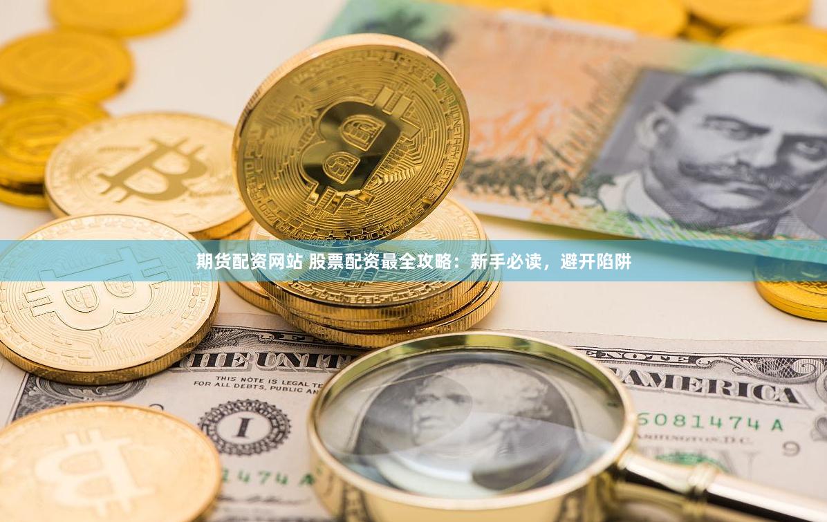 期货配资网站 股票配资最全攻略：新手必读，避开陷阱