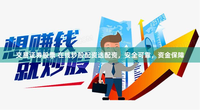 交易证券股票 在线炒股配资选配资，安全可靠，资金保障
