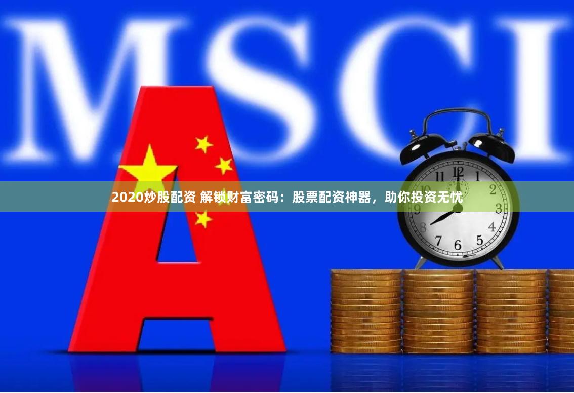 2020炒股配资 解锁财富密码：股票配资神器，助你投资无忧