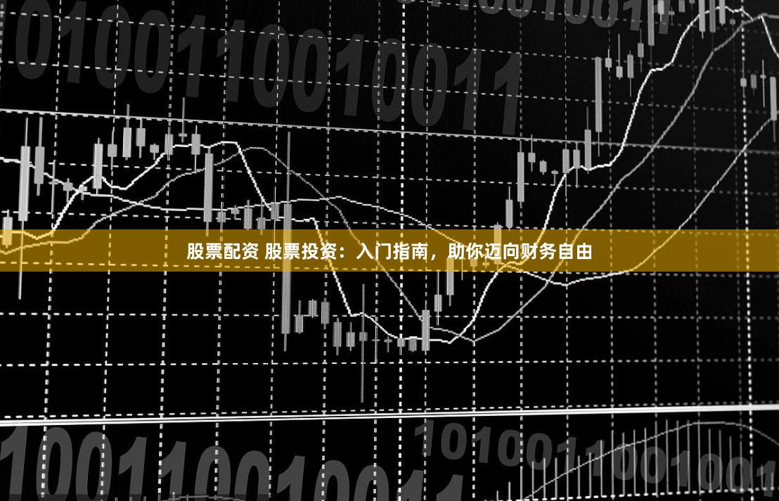 股票配资 股票投资：入门指南，助你迈向财务自由