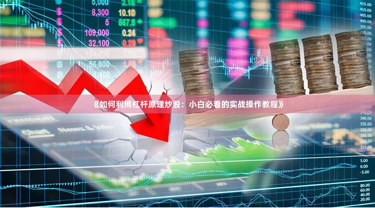 《如何利用杠杆原理炒股：小白必看的实战操作教程》
