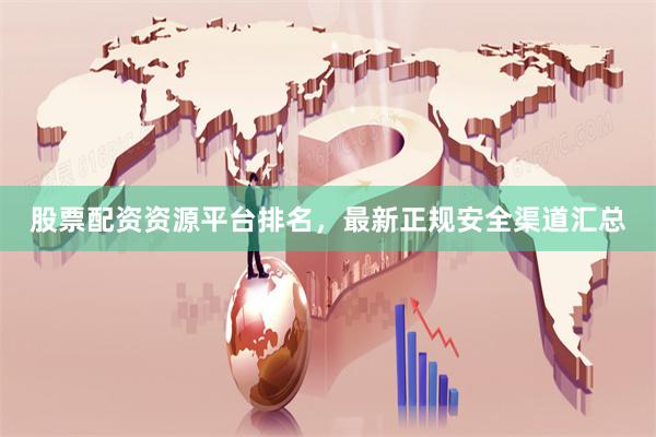 股票配资资源平台排名，最新正规安全渠道汇总