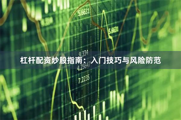 杠杆配资炒股指南：入门技巧与风险防范