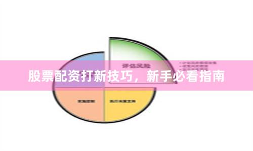 股票配资打新技巧，新手必看指南