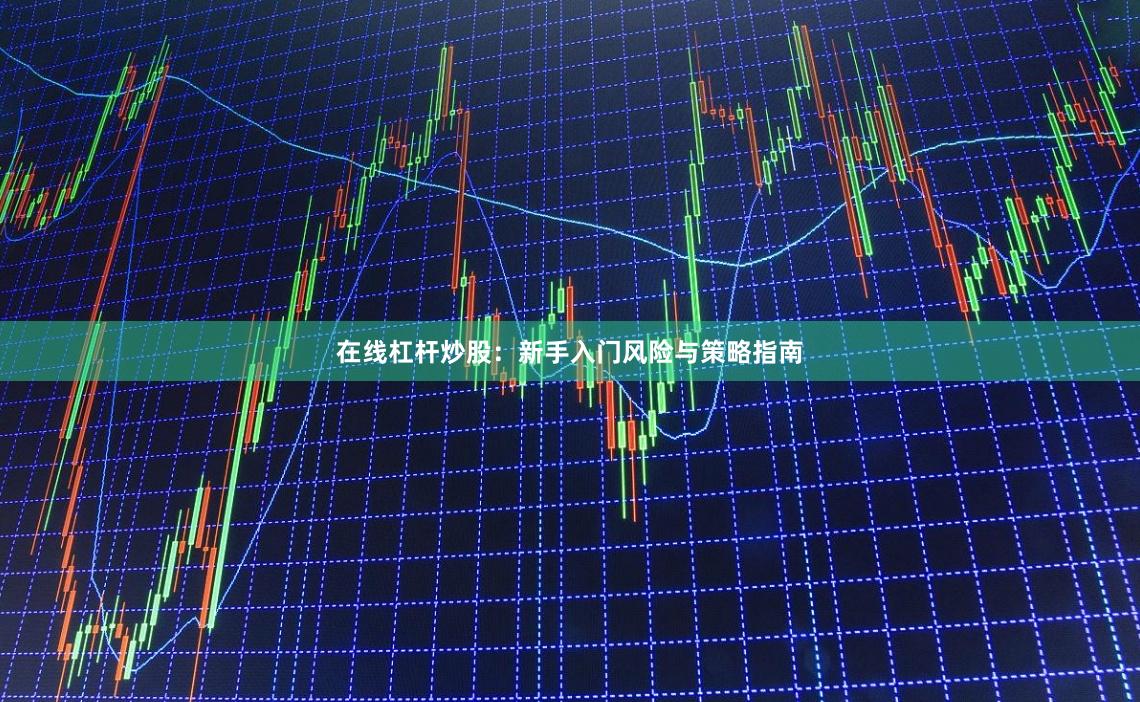 在线杠杆炒股：新手入门风险与策略指南