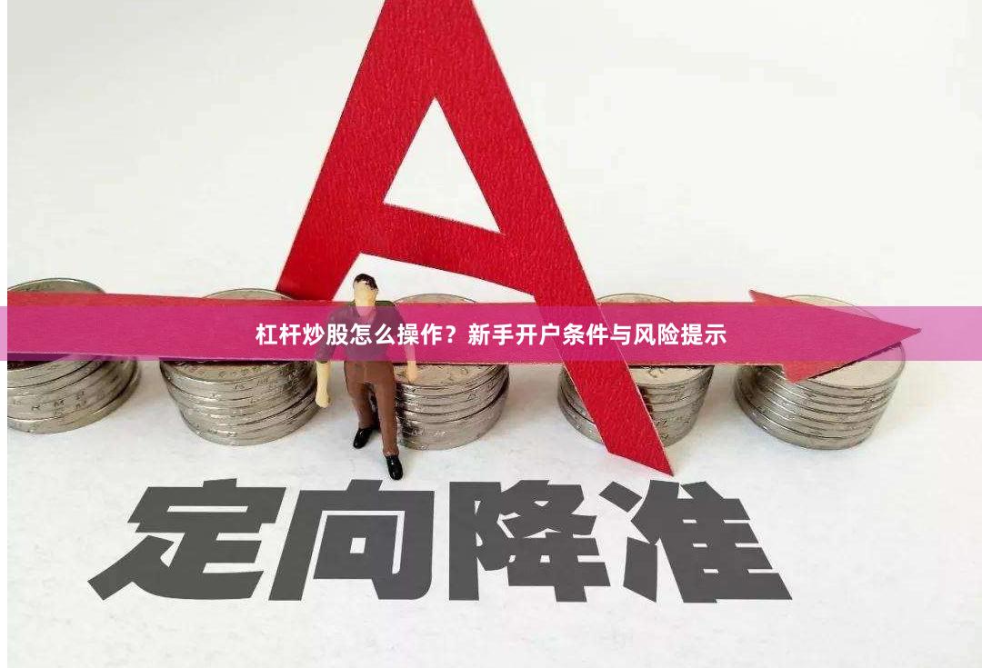 杠杆炒股怎么操作？新手开户条件与风险提示