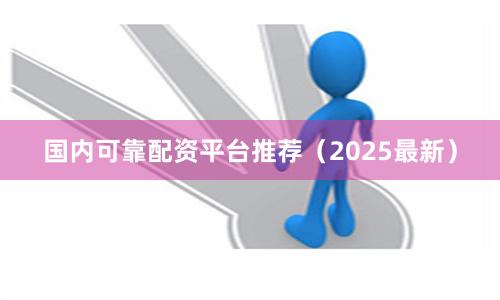 国内可靠配资平台推荐（2025最新）