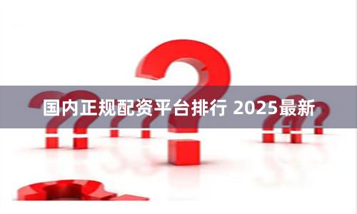 国内正规配资平台排行 2025最新
